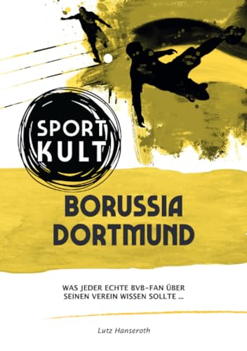 Borussia Dortmund - Fußballkult: Was jeder echte BVB-Fan über seinen Verein wissen sollte… von epubli