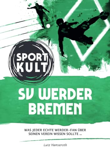SV Werder Bremen - Fußballkult: Was jeder echte Werder-Fan über seinen Verein wissen sollte… von epubli