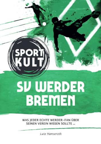 SV Werder Bremen - Fußballkult: Was jeder echte Werder-Fan über seinen Verein wissen sollte… SV Werder Bremen - Fußballkult: Was jeder echte Werder-Fan über seinen Verein wissen sollte… von epubli