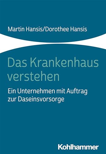 Das Krankenhaus verstehen: Ein Unternehmen mit Auftrag zur Daseinsvorsorge von Kohlhammer