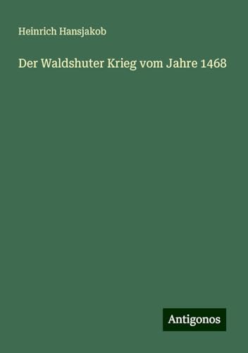 Der Waldshuter Krieg vom Jahre 1468 von Antigonos Verlag
