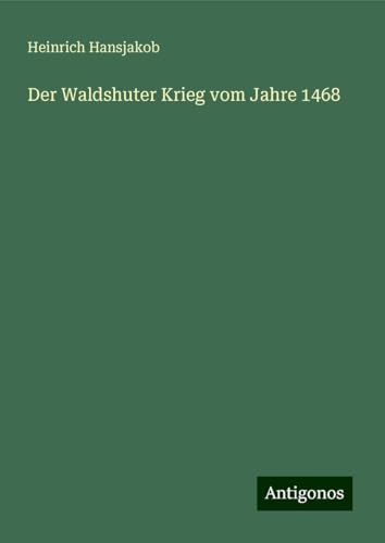 Der Waldshuter Krieg vom Jahre 1468 von Antigonos Verlag
