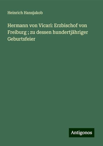 Hermann von Vicari: Erzbischof von Freiburg ; zu dessen hundertjähriger Geburtsfeier von Antigonos Verlag
