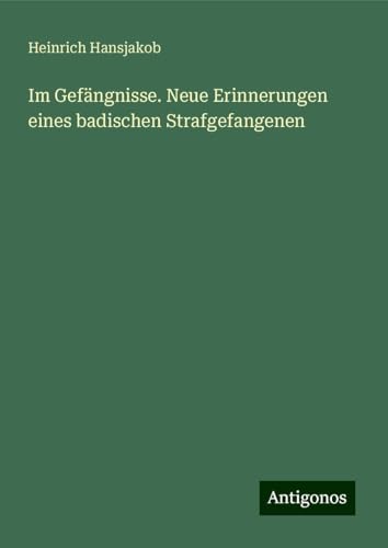Im Gefängnisse. Neue Erinnerungen eines badischen Strafgefangenen von Antigonos Verlag