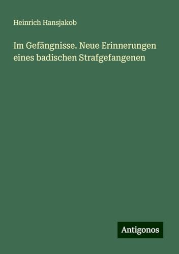 Im Gefängnisse. Neue Erinnerungen eines badischen Strafgefangenen von Antigonos Verlag