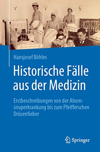 Historische Fälle aus der Medizin: Erstbeschreibungen von der Ahornsiruperkrankung bis zum Pfeifferschen Drüsenfieber von Springer