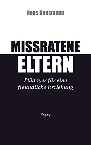 Missratene Eltern: Plädoyer für eine freundliche Erziehung Missratene Eltern: Plädoyer für eine freundliche Erziehung