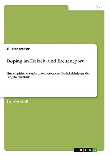 Doping im Freizeit- und Breitensport: Eine empirische Studie unter besonderer Berücksichtigung des Langstreckenlaufs Doping im Freizeit- und Breitensport: Eine empirische Studie unter besonderer Berücksichtigung des Langstreckenlaufs