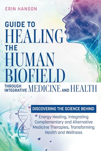Guide to Healing the Human Biofield through Integrative Medicine and Health: DISCOVERING THE SCIENCE BEHIND Energy Healing, Integrating Complementary ... (Resolute Insight Mind, Body and Energy)
