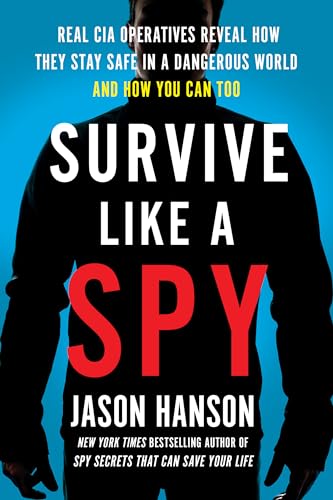 Survive Like a Spy: Real CIA Operatives Reveal How They Stay Safe in a Dangerous World and How You Can Too Survive Like a Spy: Real CIA Operatives Reveal How They Stay Safe in a Dangerous World and How You Can Too