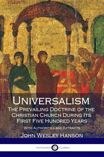 Universalism, the Prevailing Doctrine of the Christian Church During Its First Five Hundred Years: With Authorities and Extracts von CREATESPACE