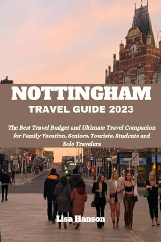 NOTTINGHAM TRAVEL GUIDE 2023: The Best Travel Budget and Ultimate Travel Companion for Family Vacation, Senior’s Trip, Tourists, Students and Solo Travelers (Best Travel Budget Books 2023) von Independently published