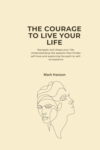 THE COURAGE TO LIVE YOUR LIFE: Navigate and shape your life; Understanding the aspects that hinder self-love and exploring the path to self-acceptance. von Independently published