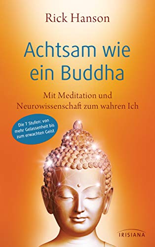 Achtsam wie ein Buddha: Mit Meditation und Neurowissenschaft zum wahren Ich - Die 7 Stufen: von mehr Gelassenheit bis zum erwachten Geist