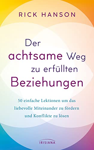 Der achtsame Weg zu erfüllten Beziehungen: 50 einfache Lektionen um das liebevolle Miteinander zu fördern und Konflikte zu lösen von Irisiana