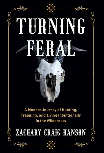 Turning Feral: A Modern Journey of Hunting, Trapping, and Living Intentionally in the Wilderness