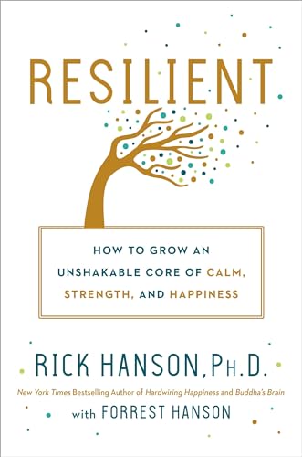 Resilient: How to Grow an Unshakable Core of Calm, Strength, and Happiness