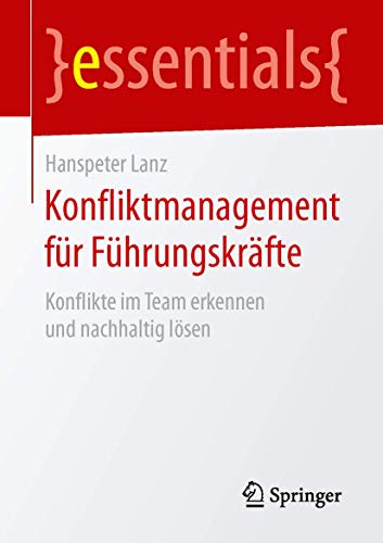 Konfliktmanagement für Führungskräfte: Konflikte im Team erkennen und nachhaltig lösen (essentials) von Springer
