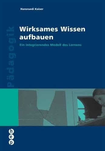 Wirksames Wissen aufbauen: Ein integrierendes Modell des Lernens (Wissenschaft konkret) von hep verlag