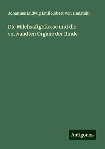 Die Milchsaftgefæsse und die verwandten Organe der Rinde von Antigonos Verlag