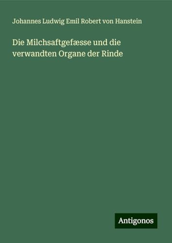 Die Milchsaftgefæsse und die verwandten Organe der Rinde von Antigonos Verlag