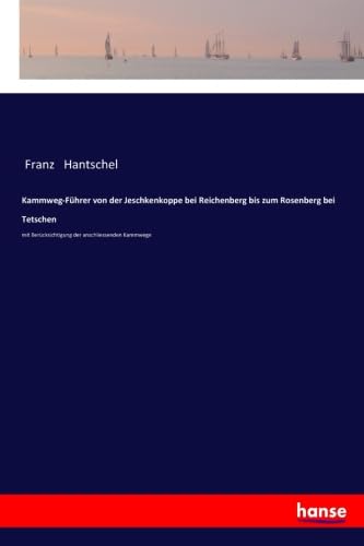 Kammweg-Führer von der Jeschkenkoppe bei Reichenberg bis zum Rosenberg bei Tetschen: mit Berücksichtigung der anschliessenden Kammwege: mit Berücksichtigung der anschliessenden Kammwege.DE von hansebooks