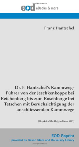 Dr. F. Hantschel's Kammweg-Führer von der Jeschkenkoppe bei Reichenberg bis zum Rosenberge bei Tetschen mit Berüchsichtigung der anschliessenden Kammwege: [Reprint of the Original from 1905] von EOD Network