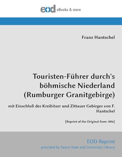 Touristen-Führer durch's böhmische Niederland (Rumburger Granitgebirge): mit Einschluß des Kreibitzer und Zittauer Gebirges von F. Hantschel [Reprint of the Original from 1896]