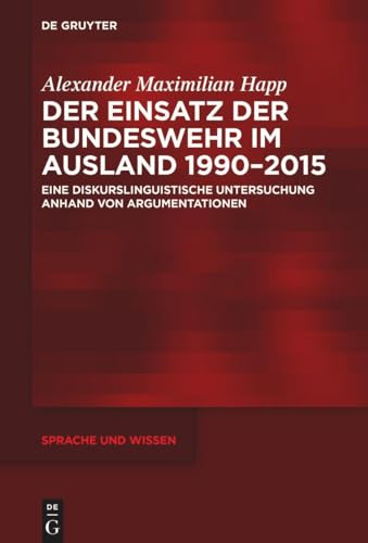 Der Einsatz der Bundeswehr im Ausland 1990–2015: Eine diskurslinguistische Untersuchung anhand von Argumentationen (Sprache und Wissen (SuW), Band 61) von De Gruyter
