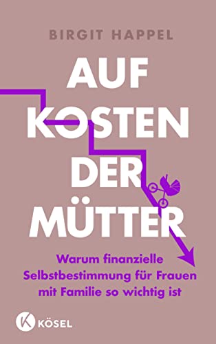 Auf Kosten der Mütter: Warum finanzielle Selbstbestimmung für Frauen mit Familie so wichtig ist - Mit vielen Tipps zur Geldbiografie von Kösel-Verlag