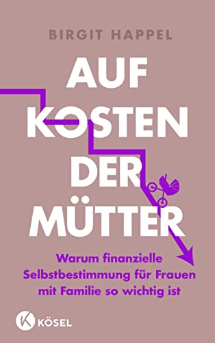 Auf Kosten der Mütter: Warum finanzielle Selbstbestimmung für Frauen mit Familie so wichtig ist - Mit vielen Tipps zur Geldbiografie von Kösel-Verlag