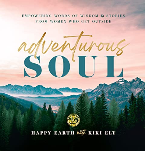 Adventurous Soul: Empowering Words of Wisdom & Stories from Women Who Get Outside (8) (Everyday Inspiration, Band 8)