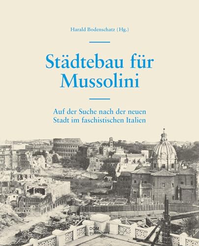 Städtebau für Mussolini: Auf der Suche nach der neuen Stadt im faschistischen Italien Städtebau für Mussolini: Auf der Suche nach der neuen Stadt im faschistischen Italien