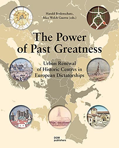 The Power of Past Greatness: Urban Renewal of Historic Centres in European Dictatorships von DOM Publishers