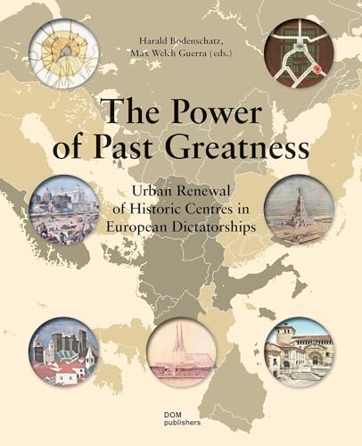 The Power of Past Greatness: Urban Renewal of Historic Centres in European Dictatorships von DOM Publishers