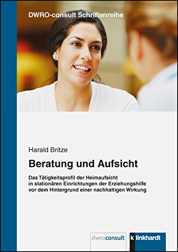 Beratung und Aufsicht: Das Tätigkeitsprofil der Heimaufsicht in stationären Einrichtungen der Erziehungshilfe vor dem Hintergrund einer nachhaltigen Wirkung (dwro-consult Schriftenreihe) von Klinkhardt, Julius