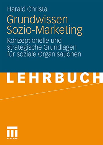 Grundwissen Sozio-Marketing: Konzeptionelle und strategische Grundlagen für soziale Organisationen Grundwissen Sozio-Marketing: Konzeptionelle und strategische Grundlagen für soziale Organisationen
