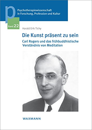 Die Kunst präsent zu sein: Carl Rogers und das frühbuddhistische Verständnis von Meditation (Psychotherapiewissenschaft in Forschung, Profession und ... der Sigmund-Freud-Privatuniversität Wien)