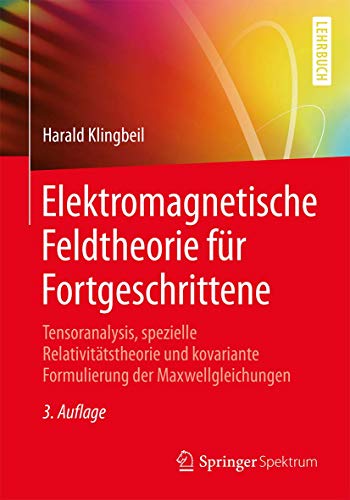 Elektromagnetische Feldtheorie für Fortgeschrittene: Tensoranalysis, spezielle Relativitätstheorie und kovariante Formulierung der Maxwellgleichungen
