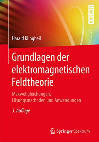 Grundlagen der elektromagnetischen Feldtheorie: Maxwellgleichungen, Lösungsmethoden und Anwendungen von Springer Spektrum