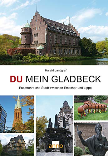 Du mein Gladbeck: Facettenreiche Stadt zwischen Emscher und Lippe Du mein Gladbeck: Facettenreiche Stadt zwischen Emscher und Lippe