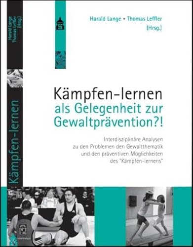 Kämpfen-lernen als Gelegenheit zur Gewaltprävention?!: Interdisziplinäre Analysen zu den Problemen der Gewaltthematik und den präventiven ... Möglichkeiten des "Kämpfen-lernens" von Schneider Verlag Hohengehren