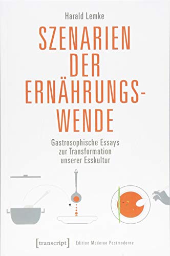 Szenarien der Ernährungswende: Gastrosophische Essays zur Transformation unserer Esskultur (Edition Moderne Postmoderne)