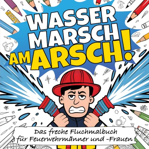 Wasser Marsch Am Arsch!: Das freche Fluchmalbuch zum Ausmalen für alle Feuerwehrmänner und -Frauen - Das Feuerwehr Geschenk zum Stressabbau von Independently published