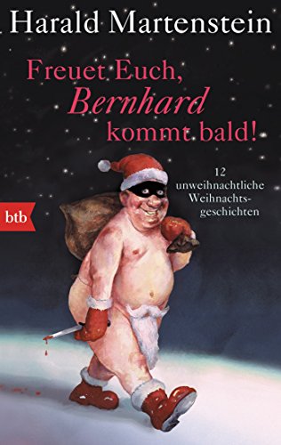 Freuet Euch, Bernhard kommt bald!: 12 unweihnachtliche Weihnachtsgeschichten