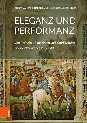 Eleganz und Performanz: Von Rednern, Humanisten und Konzilsvätern. Johannes Helmrath zum 65. Geburtstag: Von Rednern, Humanisten und Konzilsvätern. ... zum Subs.preis bis 31.12.18, danach 55,00