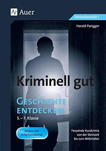 Kriminell gut Geschichte entdecken 5-7: Fesselnde Kurzkrimis von der Steinzeit bis zum Mittelalter (5. bis 7. Klasse) (Kriminell gut ? für die Sekundarstufe)