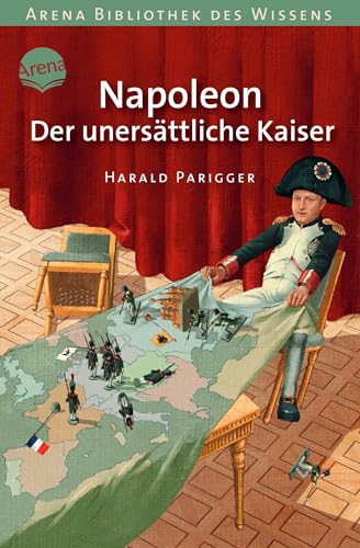 Napoleon. Der unersättliche Kaiser: Arena Bibliothek des Wissens. Lebendige Geschichte von Arena Verlag GmbH