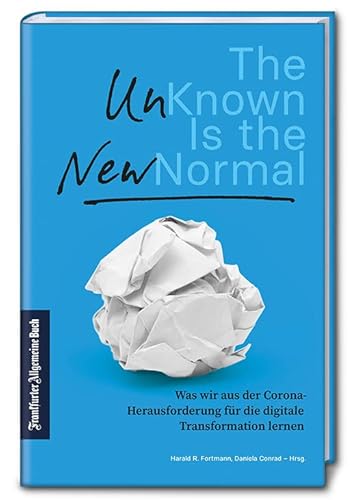 The Unknown is the New Normal: Was wir aus der Corona-Herausforderung für die digitale Transformation lernen. Das Unbekannte als Chance: Analysen & Strategien für Unternehmen und Arbeitnehmer. von Frankfurter Allgem.Buch