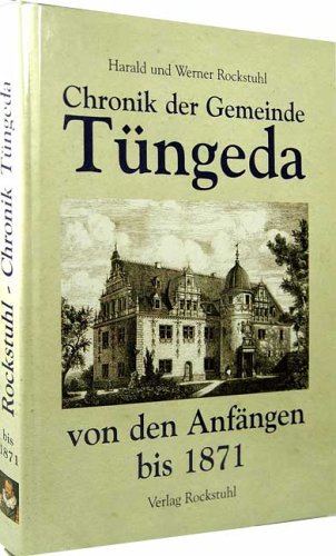 Chronik der Gemeinde Tüngeda von den Anfängen bis 1871: Band 1 und 2 Chronik der Gemeinde Tüngeda von den Anfängen bis 1871: Band 1 und 2 von Rockstuhl, H